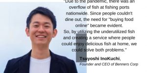 Benners | Tsuyoshi Inokuchi: Leveraging the Experience of Overcoming the COVID-19 Pandemic to Realize Japan's New Aquaculture Industry.