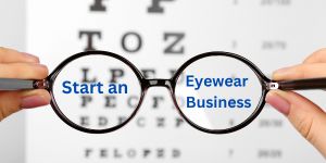 How to Start an Eyewear Business