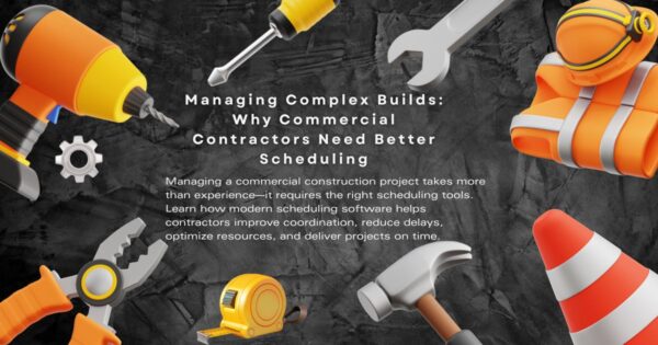 Managing Complex Builds? Why Commercial Contractors Need Better Scheduling Tools
